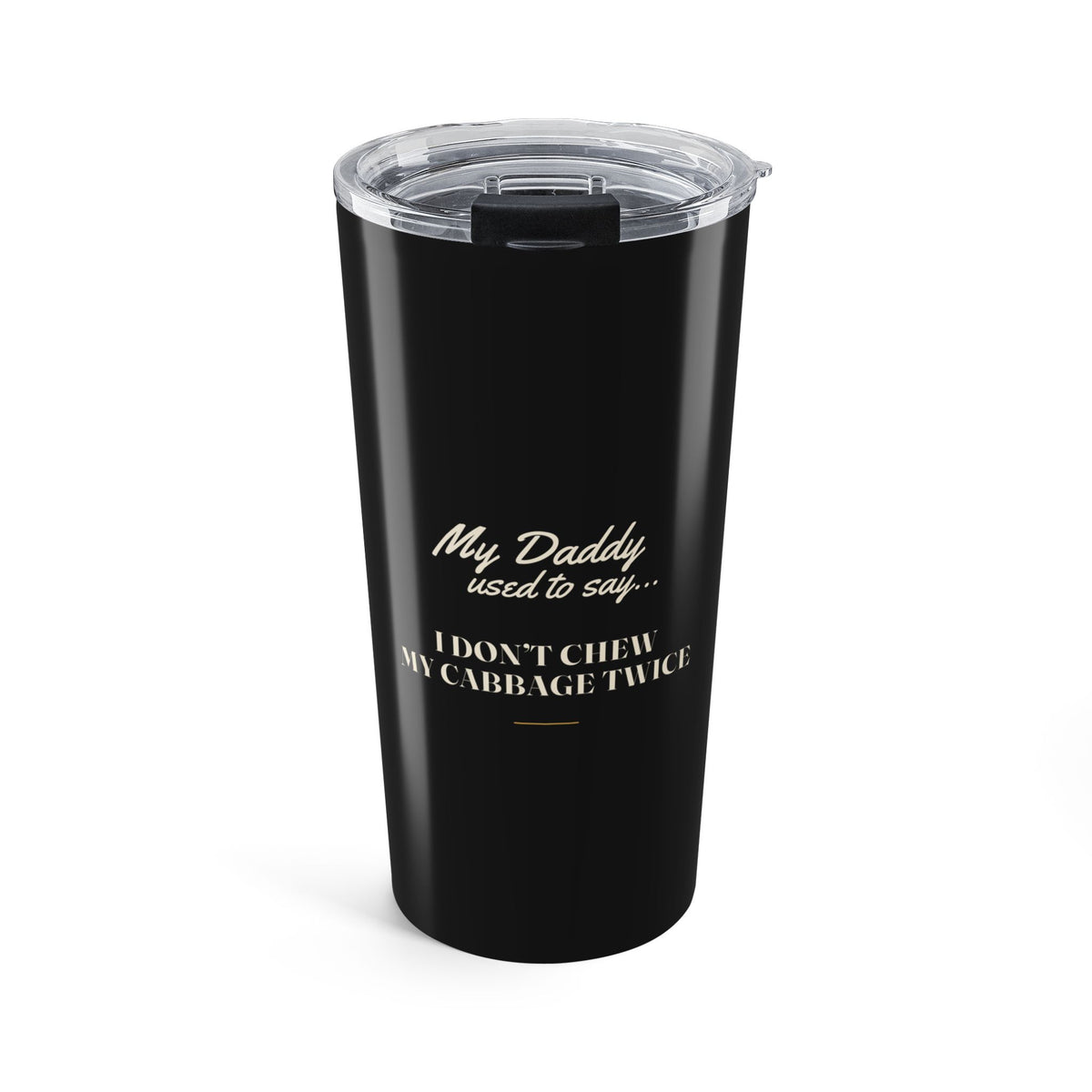 My Daddy Used to Say: I Don't Chew My Cabbage Twice Tumbler (20oz)