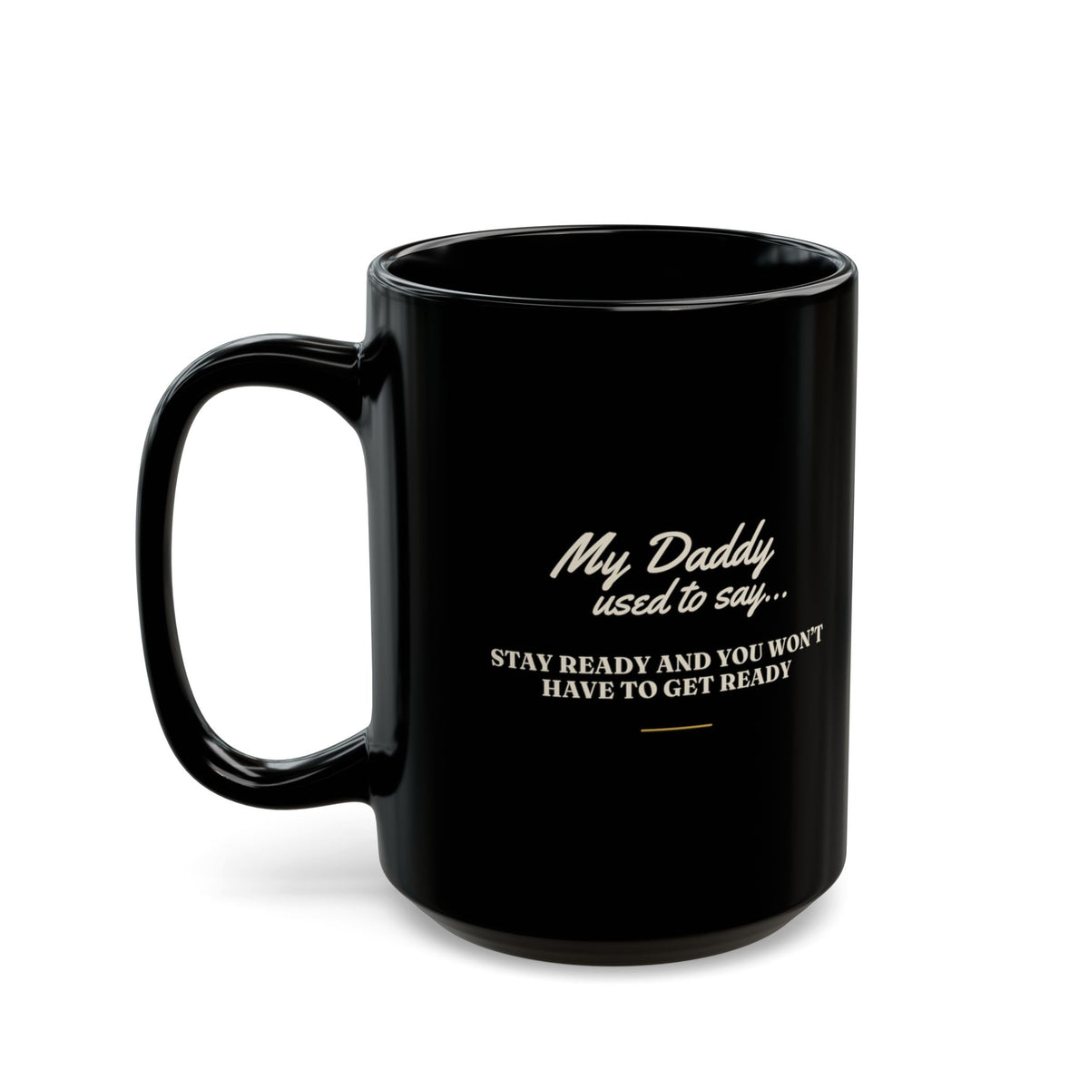 My Daddy Used to Say: Stay Ready and You Won't Have to Get Ready Black Mug