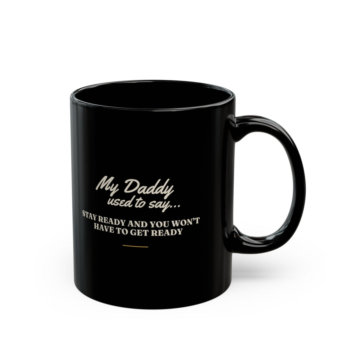 My Daddy Used to Say: Stay Ready and You Won't Have to Get Ready Black Mug