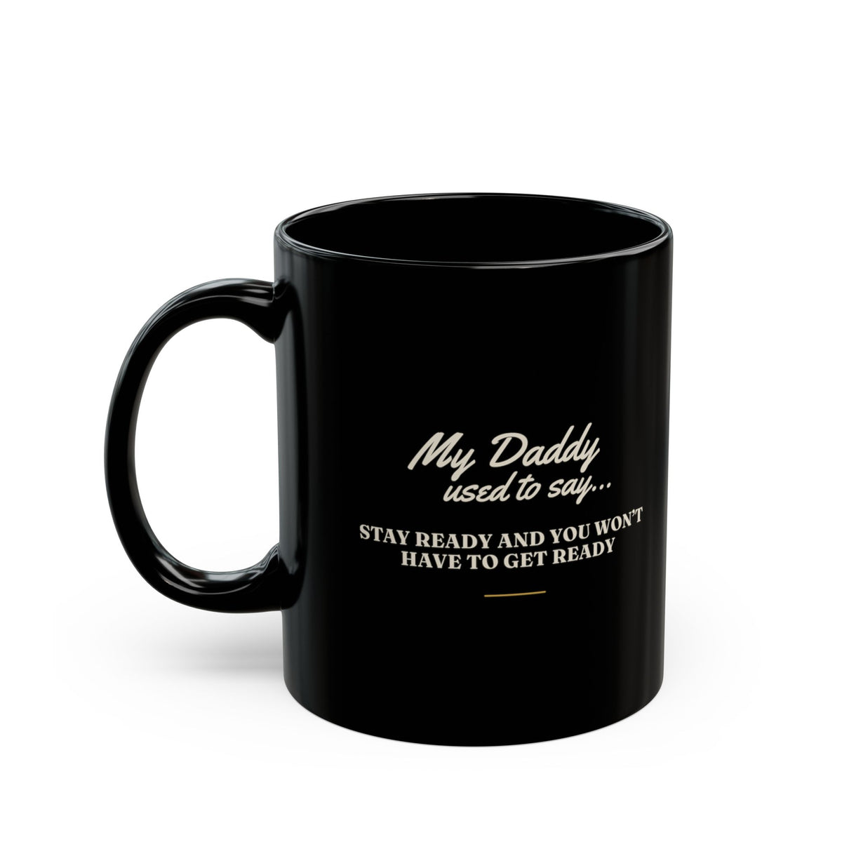 My Daddy Used to Say: Stay Ready and You Won't Have to Get Ready Black Mug