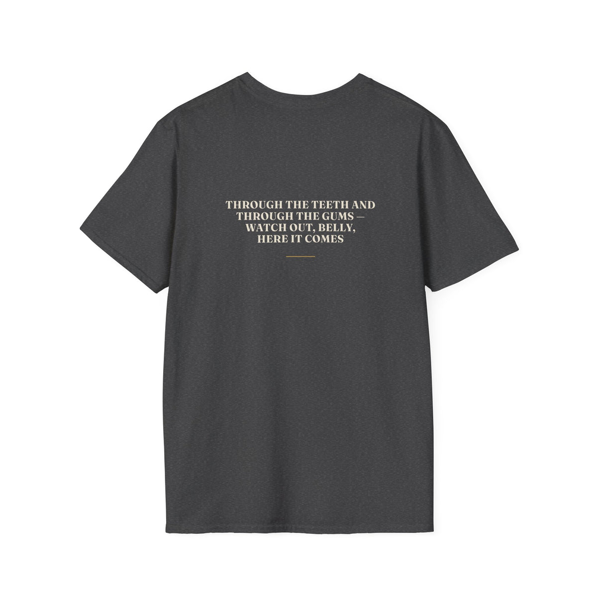 My Daddy Used to Say: Through the Teeth and Through the Gums — Watch Out, Belly, Here It Comes Tee (Dark Colors)