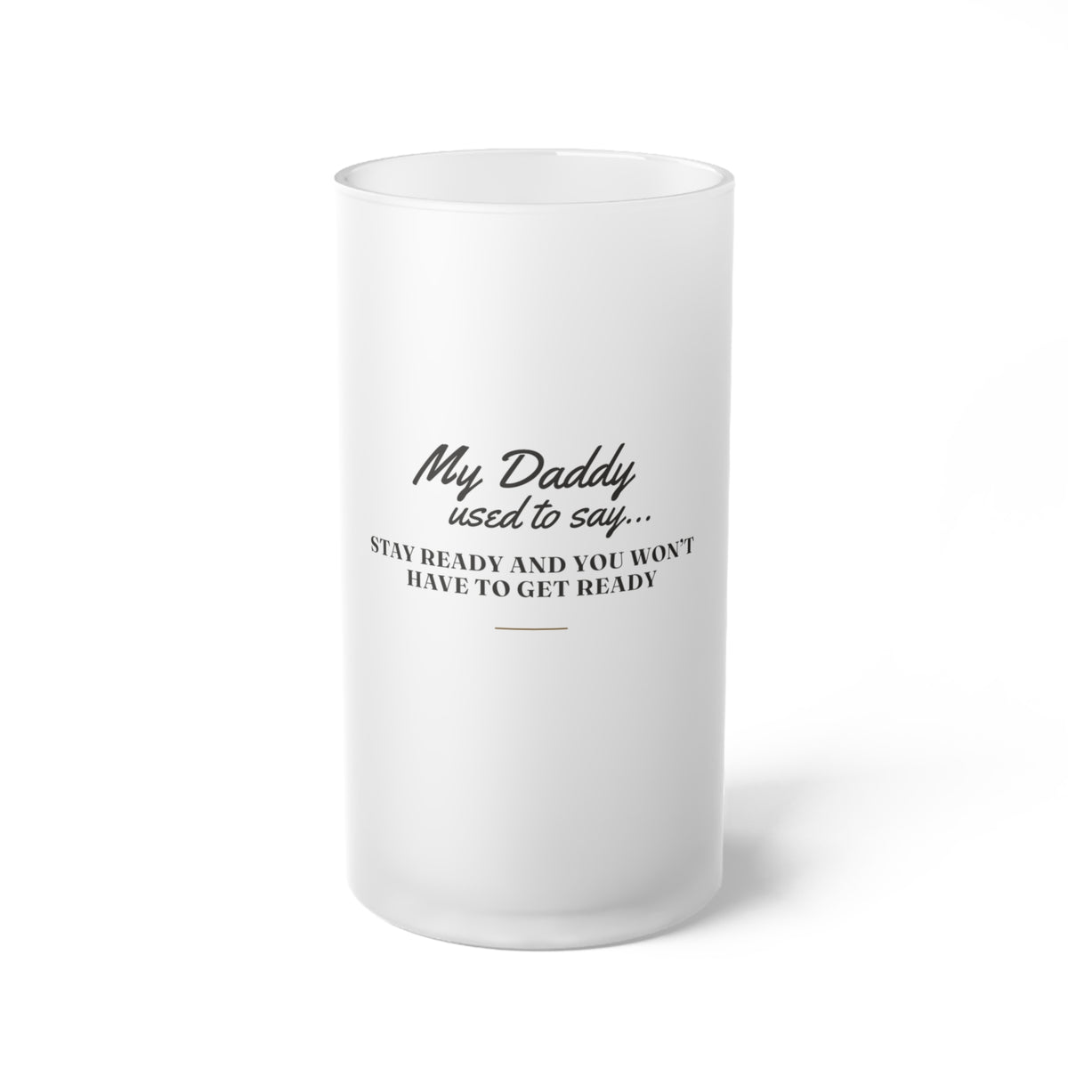 My Daddy Used to Say: Stay Ready and You Won't Have to Get Ready Frosted Glass Beer Mug