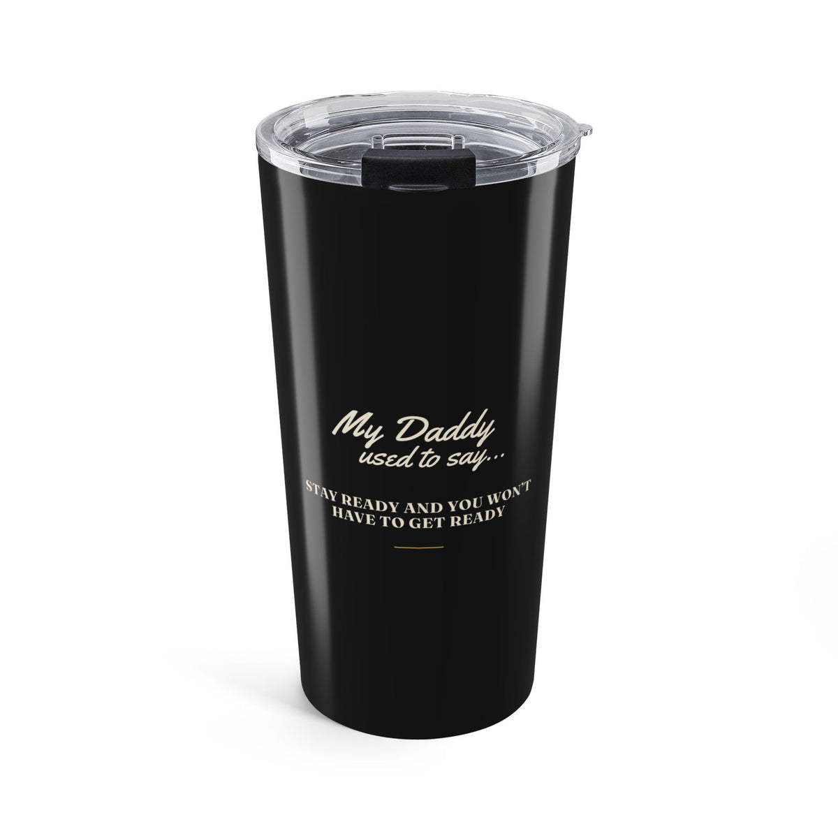 My Daddy Used to Say: Stay Ready and You Won't Have to Get Ready Tumbler (20oz)