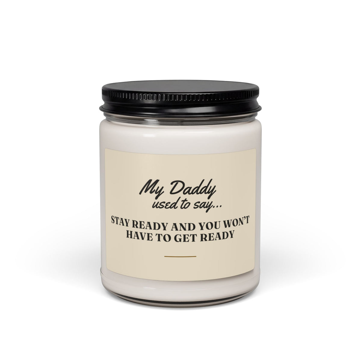 My Daddy Used to Say: Stay Ready and You Won't Have to Get Ready Scented Soy Candle