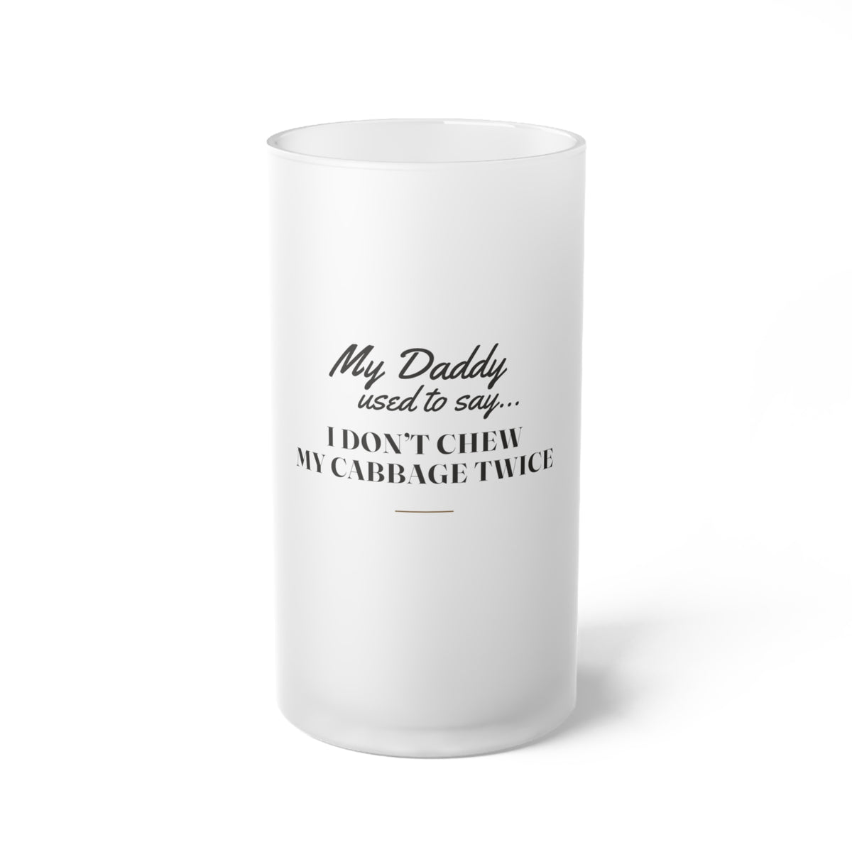 My Daddy Used to Say: I Don't Chew My Cabbage Twice Frosted Glass Beer Mug