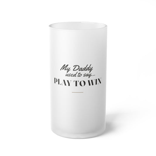My Daddy Used to Say: Play to Win Frosted Glass Beer Mug