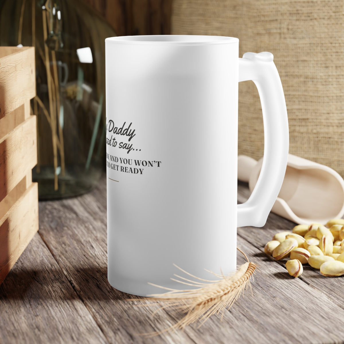 My Daddy Used to Say: Stay Ready and You Won't Have to Get Ready Frosted Glass Beer Mug