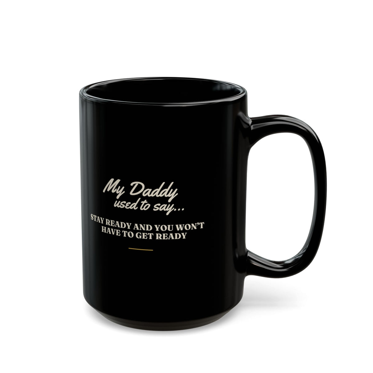 My Daddy Used to Say: Stay Ready and You Won't Have to Get Ready Black Mug